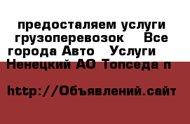 предосталяем услуги грузоперевозок  - Все города Авто » Услуги   . Ненецкий АО,Топседа п.